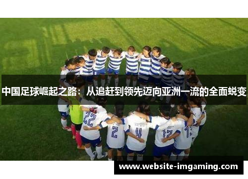 中国足球崛起之路：从追赶到领先迈向亚洲一流的全面蜕变