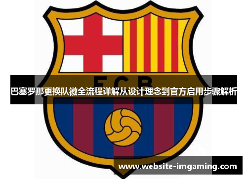 巴塞罗那更换队徽全流程详解从设计理念到官方启用步骤解析