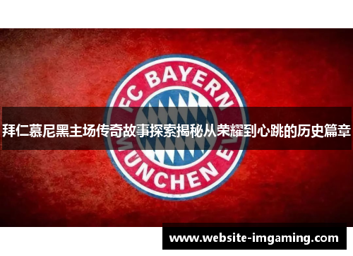 拜仁慕尼黑主场传奇故事探索揭秘从荣耀到心跳的历史篇章