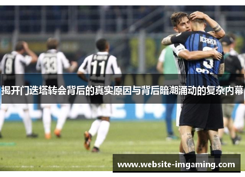 揭开门迭塔转会背后的真实原因与背后暗潮涌动的复杂内幕