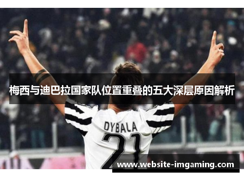 梅西与迪巴拉国家队位置重叠的五大深层原因解析